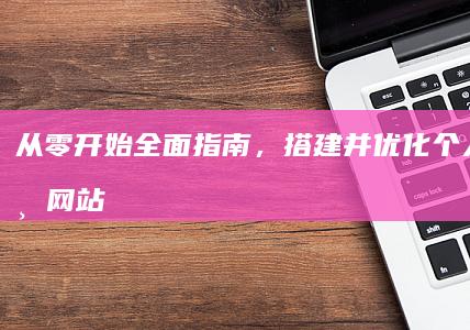 从零开始：全面指南，搭建并优化个人／企业网站